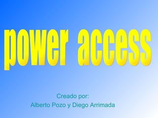 Creado por: Alberto Pozo y Diego Arrimada power  access 