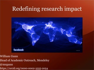 Redefining research impact 
William Gunn 
Head of Academic Outreach, Mendeley 
@mrgunn 
https://orcid.org/0000-0002-3555-2054  