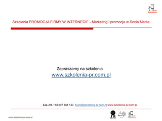 Szkolenia PROMOCJA FIRMY W INTERNECIE - Marketing i promocja w Socia Media




                          Zapraszamy na szkolenia
                      www.szkolenia-pr.com.pl




                Łap-Art. +48 607 684 123 biuro@szkolenia-pr.com.pl www.szkolenia-pr.com.pl
 