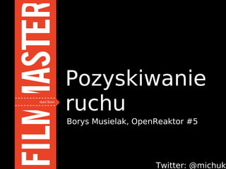 Pozyskiwanie
ruchu
Borys Musielak, OpenReaktor #5




                    Twitter: @michuk
 