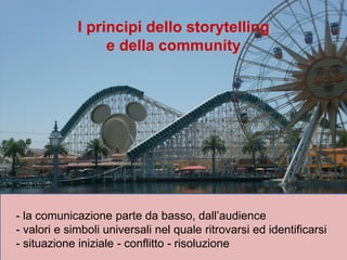 I principi dello storytelling
e della community
- la comunicazione parte da basso, dall’audience
- valori e simboli univer...