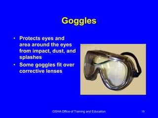OSHA Office of Training and Education 19
Goggles
• Protects eyes and
area around the eyes
from impact, dust, and
splashes
• Some goggles fit over
corrective lenses
 