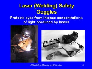OSHA Office of Training and Education 20
Laser (Welding) Safety
Goggles
Protects eyes from intense concentrations
of light produced by lasers
 