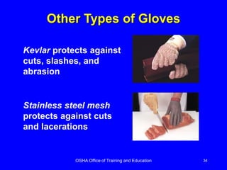 OSHA Office of Training and Education 34
Kevlar protects against
cuts, slashes, and
abrasion
Stainless steel mesh
protects against cuts
and lacerations
Other Types of Gloves
 