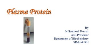 Plasma Protein
By
N.Santhosh Kumar
Asst.Professor
Department of Biochemistry
SIMS & RH
 