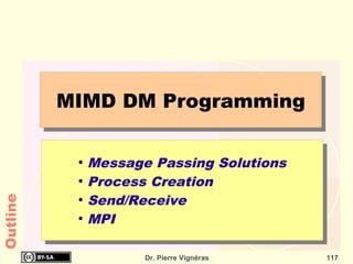 MIMD DM Programming

           ●
               Message Passing Solutions
           ●
               Process Creation
               Send/Receive
Outline




           ●


           ●
               MPI

                      Dr. Pierre Vignéras   117
 