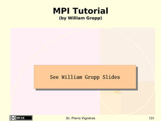 MPI Tutorial
   (by William Gropp)




See William Gropp Slides




     Dr. Pierre Vignéras   131
 