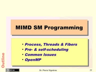 MIMD SM Programming

           ●
               Process, Threads & Fibers
           ●
               Pre- & self-scheduling
               Common Issues
Outline




           ●


           ●
               OpenMP

                      Dr. Pierre Vignéras   77
 