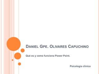 Daniel Gpe. Olivares Capuchino Qué es y como funciona Power Point. Psicología clínica  