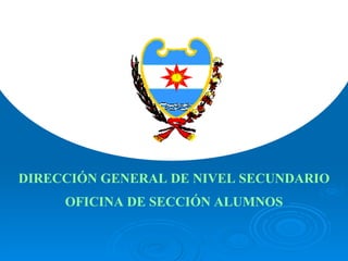 DIRECCIÓN GENERAL DE NIVEL SECUNDARIO OFICINA DE SECCIÓN ALUMNOS 