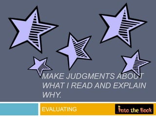 MAKE JUDGMENTS ABOUT
WHAT I READ AND EXPLAIN
WHY.
EVALUATING
 
