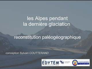 xyz les Alpes pendant la dernière glaciation  reconstitution paléogéographique conception Sylvain COUTTERAND 