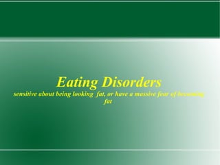 Eating Disorders sensitive about being looking  fat, or have a massive fear of becoming fat  