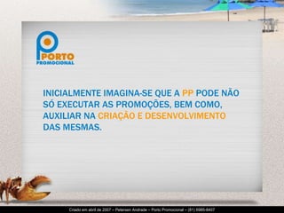 INICIALMENTE IMAGINA-SE QUE A  PP  PODE NÃO SÓ EXECUTAR AS PROMOÇÕES, BEM COMO, AUXILIAR NA  CRIAÇÃO E DESENVOLVIMENTO  DAS MESMAS. 