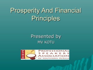 Prosperity And FinancialProsperity And Financial
PrinciplesPrinciples
Presented byPresented by
MV KOTUMV KOTU
 