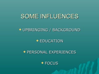 SOME INFLUENCESSOME INFLUENCES
 UPBRINGING / BACKGROUNDUPBRINGING / BACKGROUND
 EDUCATIONEDUCATION
 PERSONAL EXPERIENCESPERSONAL EXPERIENCES
 FOCUSFOCUS
 