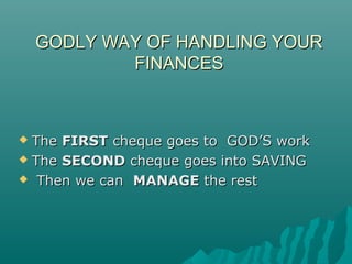 GODLY WAY OF HANDLING YOURGODLY WAY OF HANDLING YOUR
FINANCESFINANCES
 TheThe FIRSTFIRST cheque goes to GOD’S workcheque goes to GOD’S work
 TheThe SECONDSECOND cheque goes into SAVINGcheque goes into SAVING
 Then we canThen we can MANAGEMANAGE the restthe rest
 