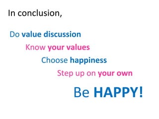 In conclusion, Do  value discussion Know  your values Choose  happiness Step up on  your own Be  HAPPY! 