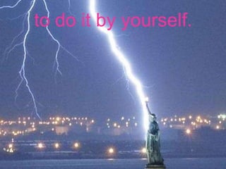 to do it by yourself. 