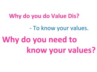 Why do you do Value Dis? Why do you need to know your values? - To know your values. 