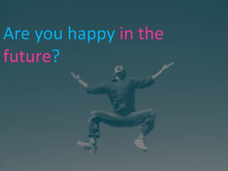 Are you happy  in the future ? 