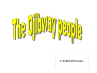 By Beatriz, Dani & Estel. The Ojibway people 