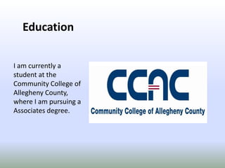 EducationI am currently a student at the Community College of Allegheny County, where I am pursuing a Associates degree.