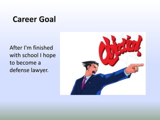 Career GoalAfter I'm finished with school I hope to become a defense lawyer.