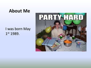About MeI was born May 1st1989.