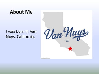 About MeI was born in Van Nuys, California.