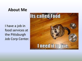 About MeI have a job in food services at the Pittsburgh Job Corp Center.