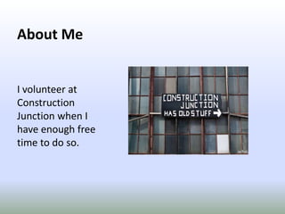 About MeI volunteer at Construction Junction when I have enough free time to do so.