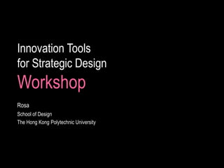 Innovation Tools for Strategic DesignWorkshop Rosa School of Design The Hong Kong Polytechnic University 
