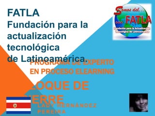 FATLA Fundación para la  actualización tecnológica  de Latinoamérica. PROGRAMA DE EXPERTO EN PROCESO ELEARNING BLOQUE DE CIERRE LADY HERNÁNDEZ PEREIRA 