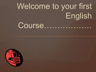 Welcome to your first
            English
Course………………
 