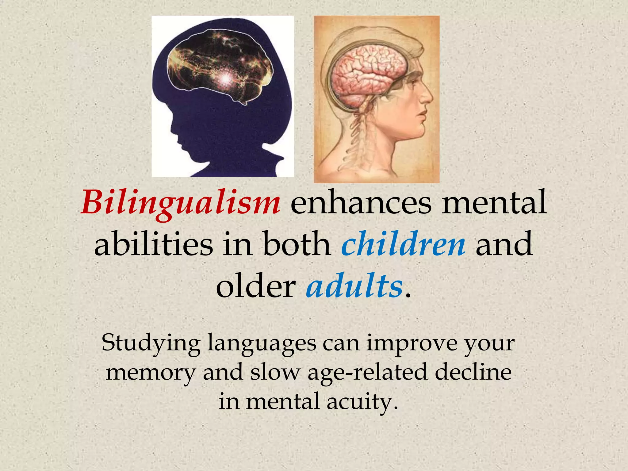 Bilingualism enhances mental
 abilities in both children and
          older adults.
 Studying languages can improve your
 memory and slow age-related decline
           in mental acuity.
 