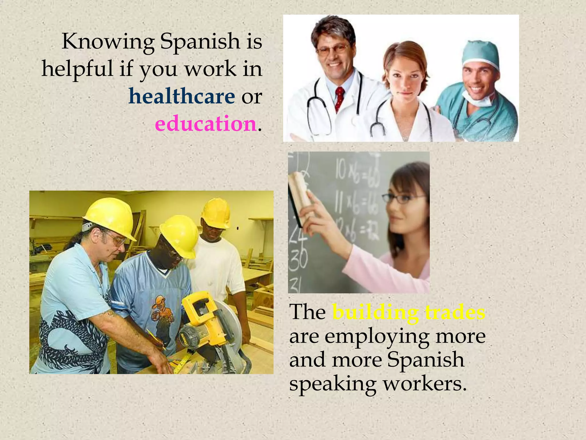 Knowing Spanish is
helpful if you work in
         healthcare or
            education.




                         The building trades
                         are employing more
                         and more Spanish
                         speaking workers.
 