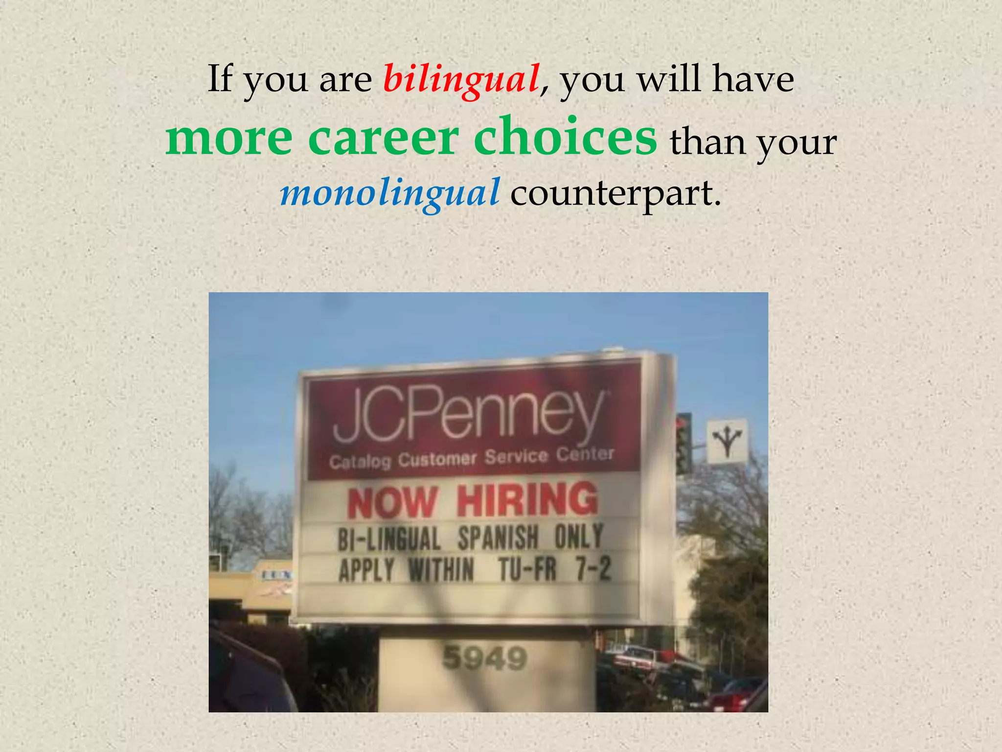 If you are bilingual, you will have
more career choices than your
     monolingual counterpart.
 