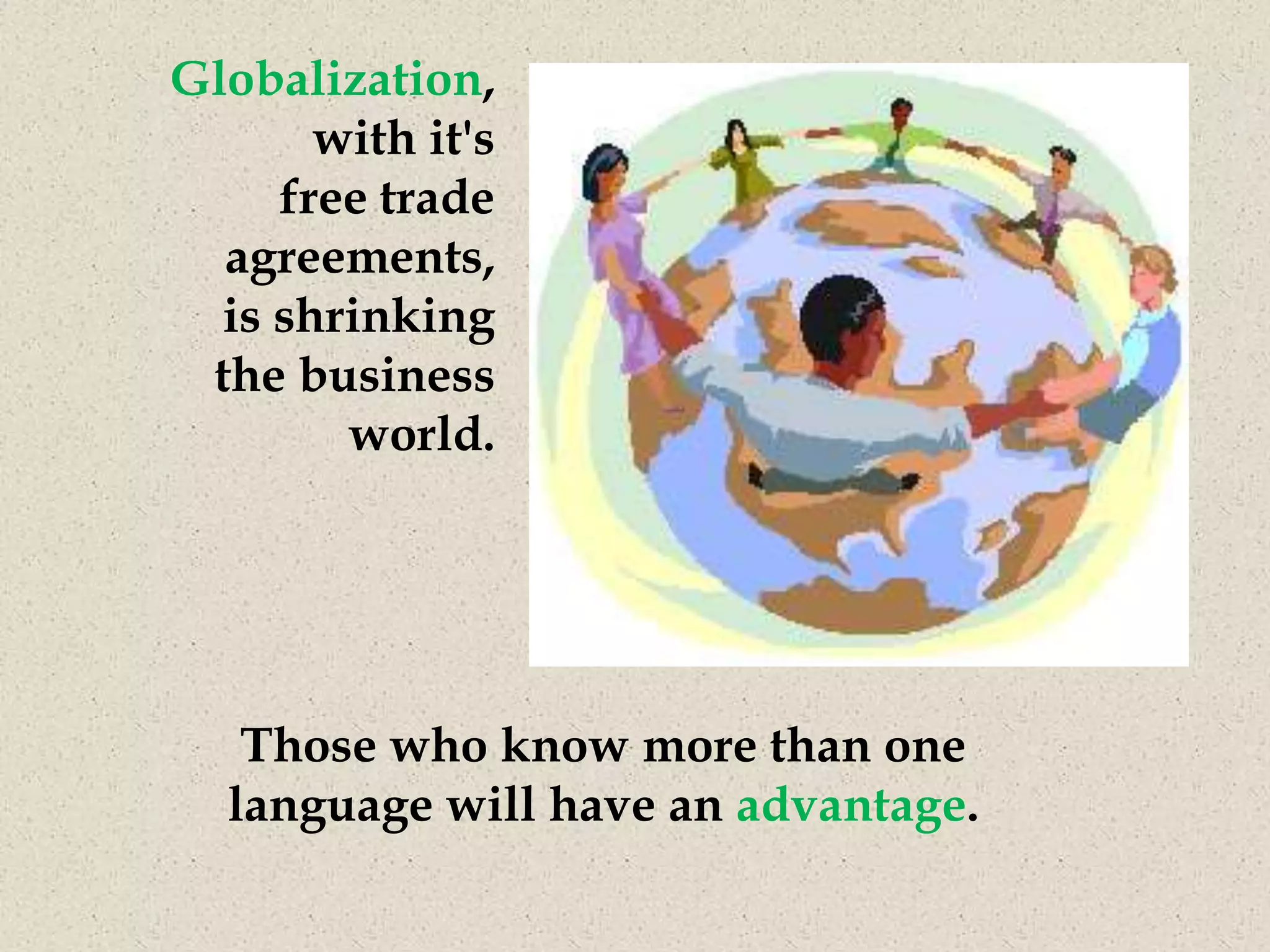Globalization,
       with it's
     free trade
  agreements,
  is shrinking
 the business
        world.




   Those who know more than one
  language will have an advantage.
 