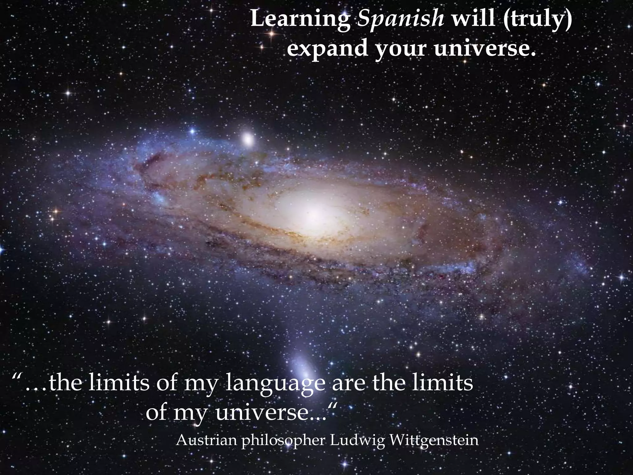 Learning Spanish will (truly)
                          expand your universe.




“…the limits of my language are the limits
            of my universe...“
              Austrian philosopher Ludwig Wittgenstein
 