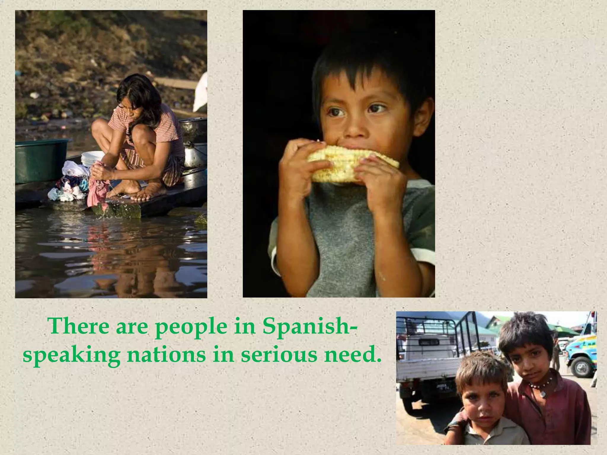 There are people in Spanish-
speaking nations in serious need.
 