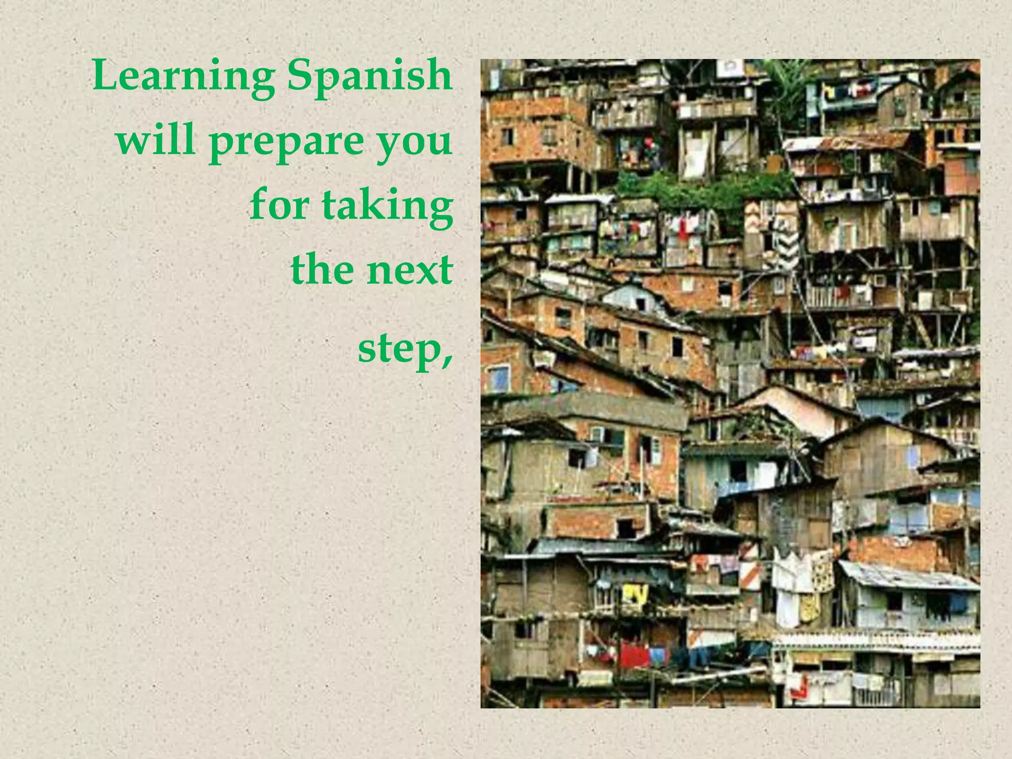 Learning Spanish
 will prepare you
        for taking
          the next
             step,
 