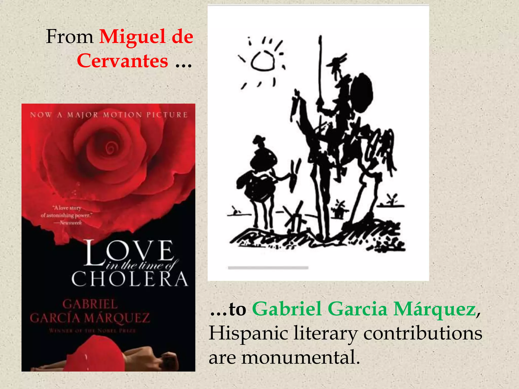 From Miguel de
   Cervantes …




                 …to Gabriel Garcia Márquez,
                 Hispanic literary contributions
                 are monumental.
 