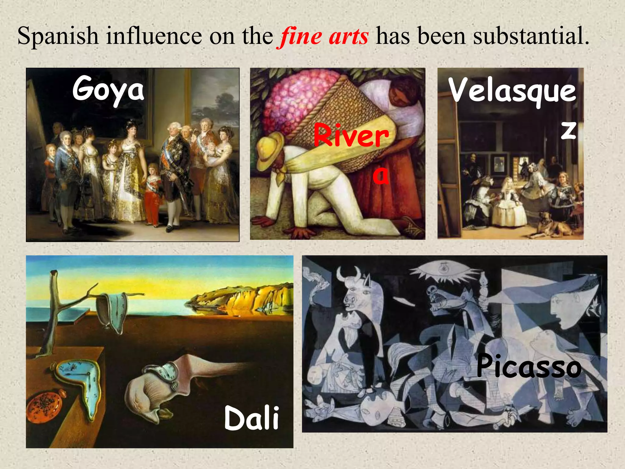 Spanish influence on the fine arts has been substantial.

     Goya                                 Velasque
                            River                z
                                a




                                            Picasso
                    Dali
 