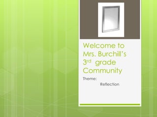 Welcome to
Mrs. Burchill’s
3rd grade
Community
Theme:
         Reflection
 