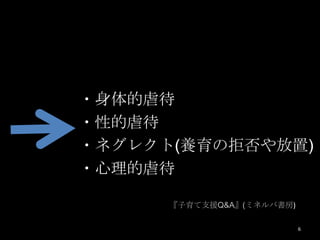 ・身体的虐待
・性的虐待
・ネグレクト(養育の拒否や放置)
・心理的虐待

      『子育て支援Q&A』(ミネルバ書房)

                           6
 