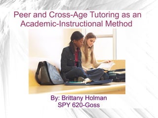 Peer and Cross-Age Tutoring as an
 Academic-Instructional Method




         By: Brittany Holman
           SPY 620-Goss
 