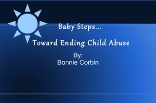 Baby Steps...
Toward Ending Child Abuse
           By:
      Bonnie Corbin
 
