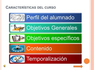 CARACTERÍSTICAS DEL CURSO
Perfil del alumnado
Objetivos Generales
Objetivos específicos
Contenido
Temporalización