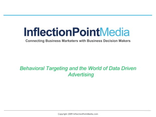 Copyright 2009 InflectionPointMedia.com Connecting Business Marketers with Business Decision Makers Behavioral Targeting and the World of Data Driven Advertising 